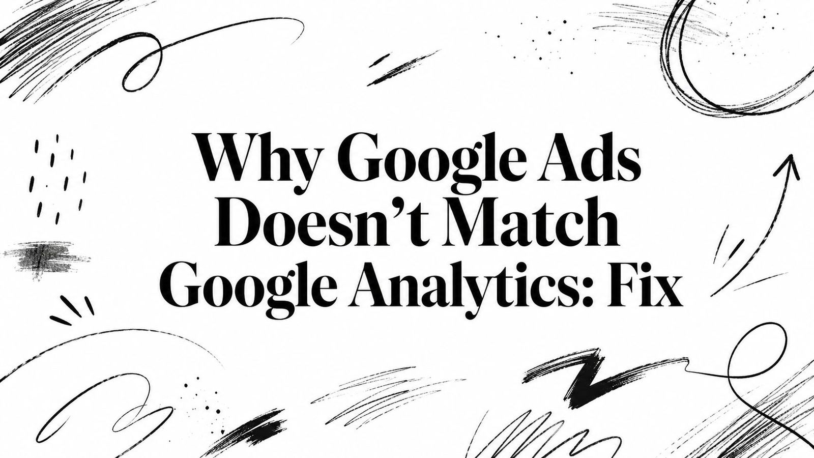 Why Google Ads Doesn’t Match Google Analytics: Fix