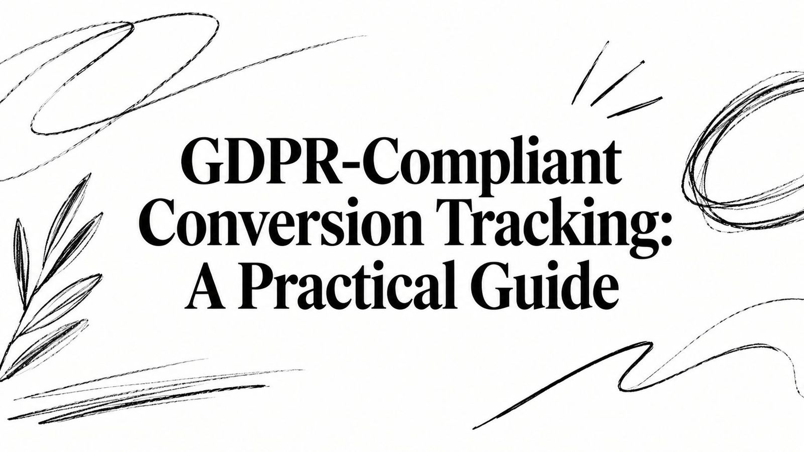 GDPR-Compliant Conversion Tracking: A Practical Guide