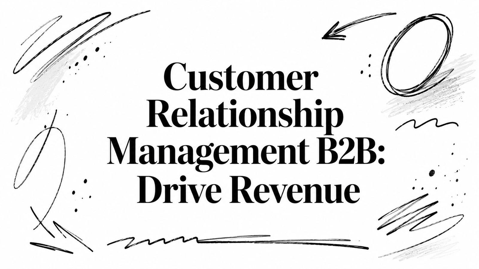 Customer Relationship Management B2B: Drive Revenue