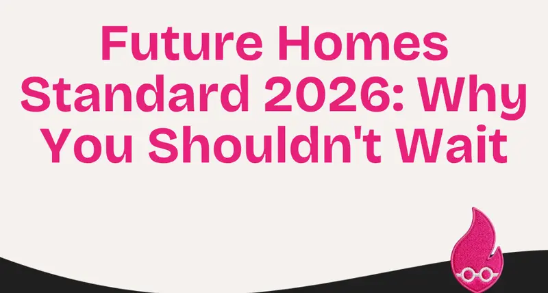Future Homes Standard 2026: Why You Shouldn’t Wait