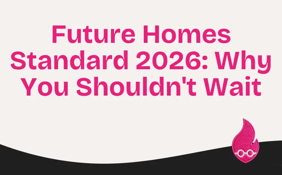 Future Homes Standard 2026: Why You Shouldn’t Wait