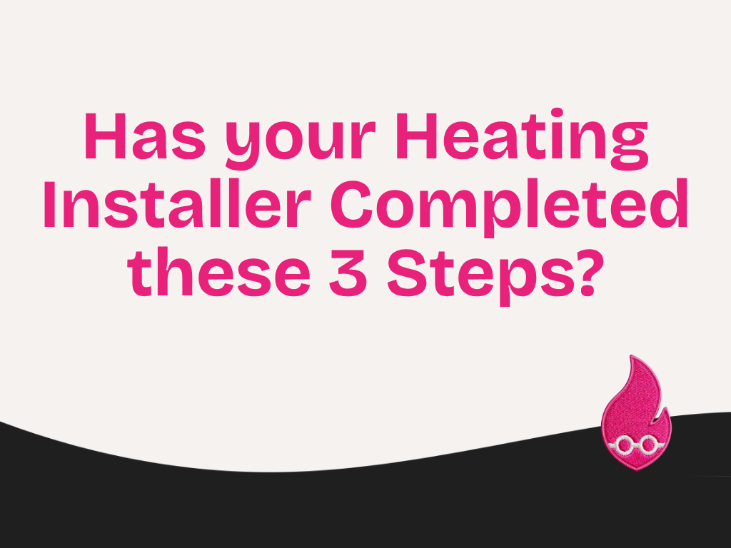 Has your Heating Installer Completed these 3 Steps?