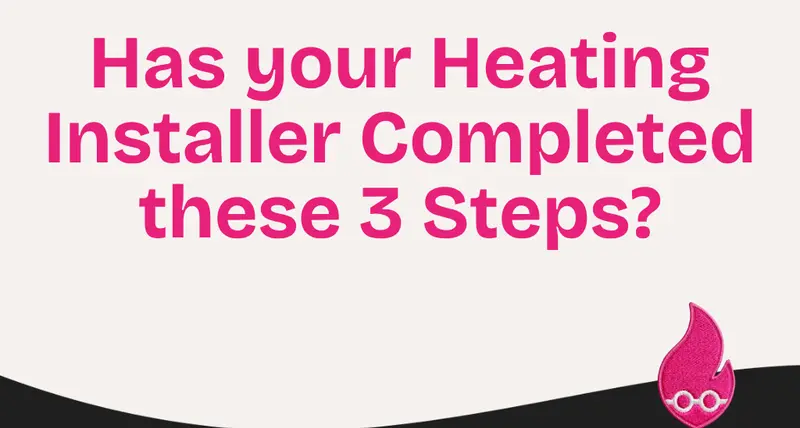 Has your Heating Installer Completed these 3 Steps?