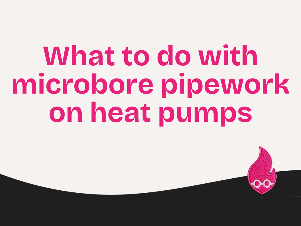 What to do with microbore pipework on heat pumps