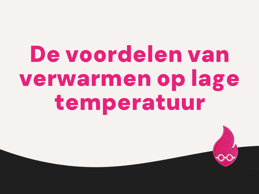 De voordelen van verwarmen op lage temperatuur