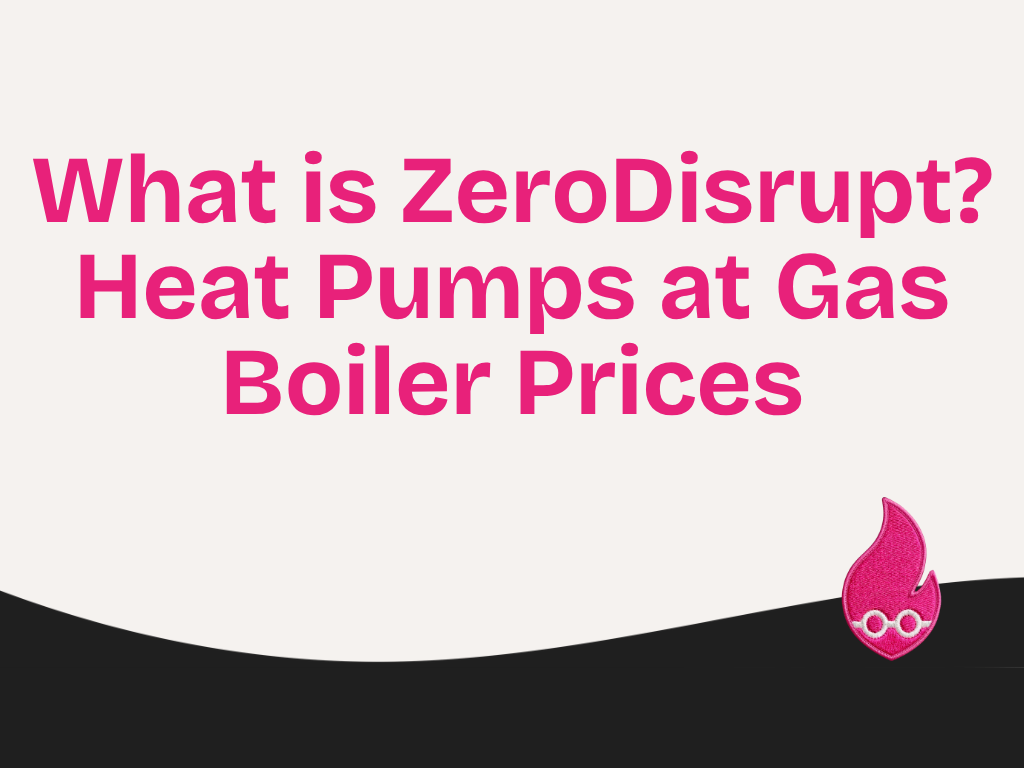 What is ZeroDisrupt? Heat Pumps at Gas Boiler Prices