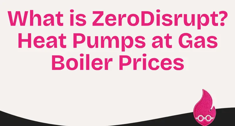 What is ZeroDisrupt? Heat Pumps at Gas Boiler Prices
