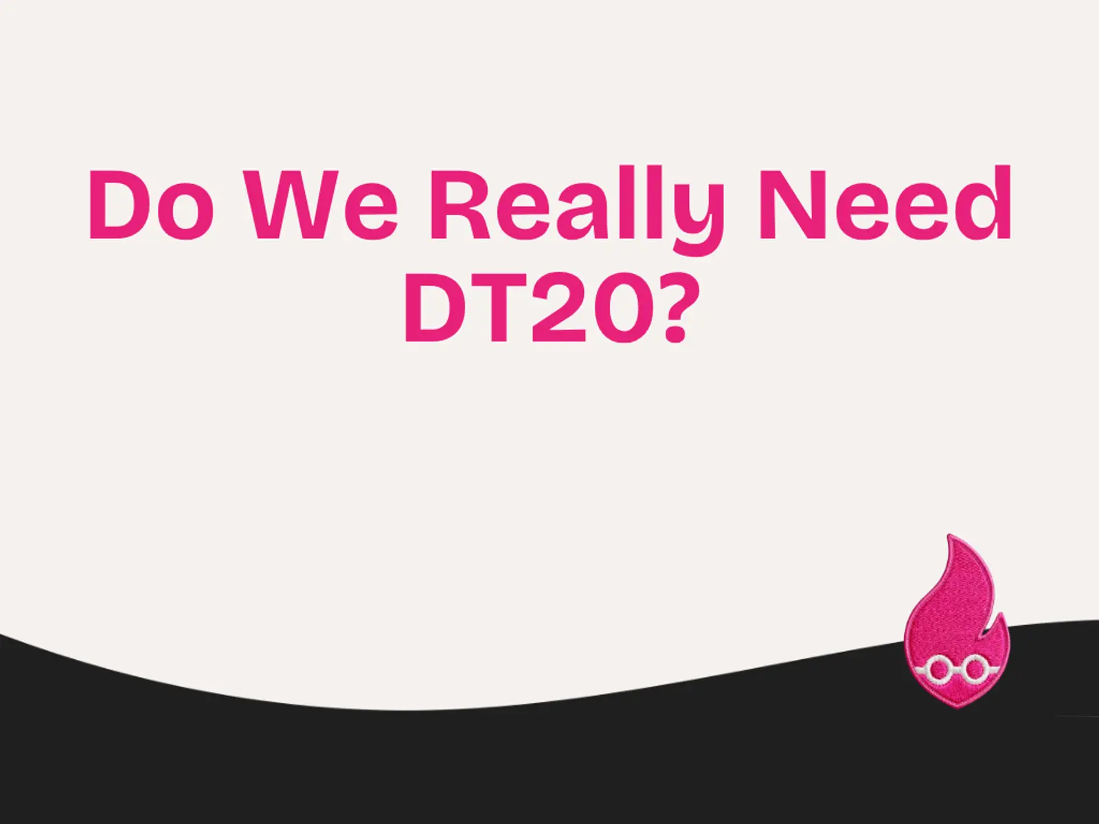 Do We Really Need DT20?