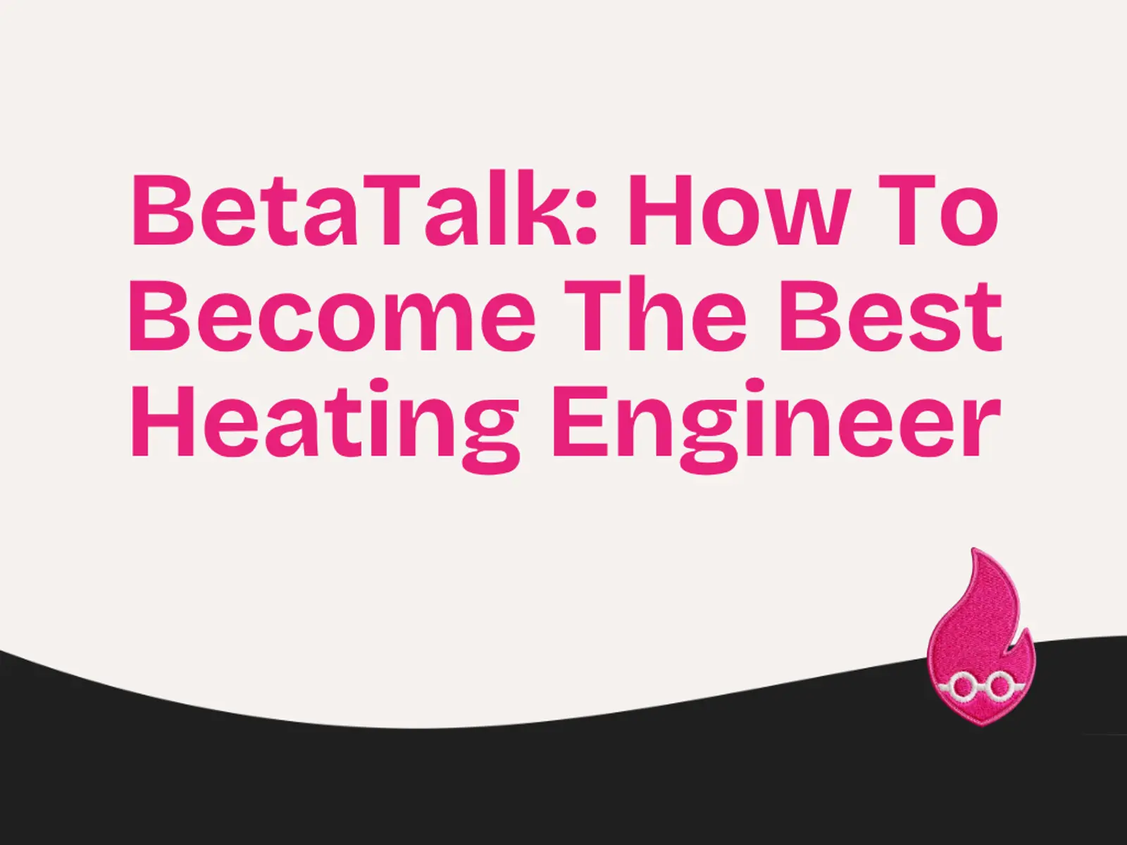BetaTalk: How To Become The Best Heating Engineer