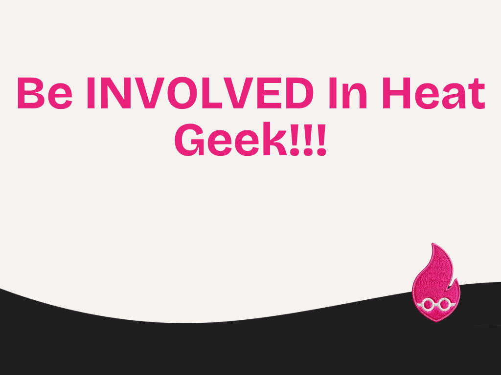 Be INVOLVED In Heat Geek!!!