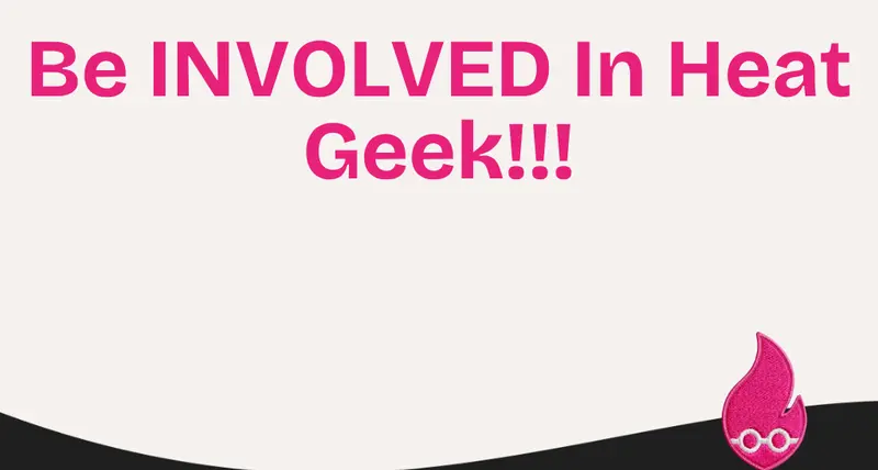 Be INVOLVED In Heat Geek!!!