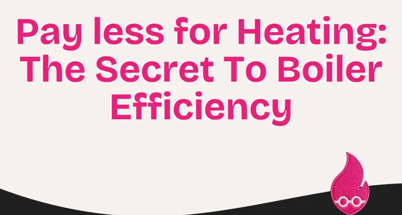 Pay less for Heating: The Secret To Boiler Efficiency