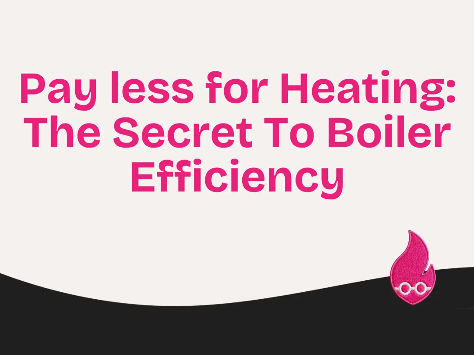 Pay less for Heating: The Secret To Boiler Efficiency