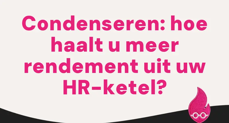 Condenseren: hoe haalt u meer rendement uit uw HR-ketel?