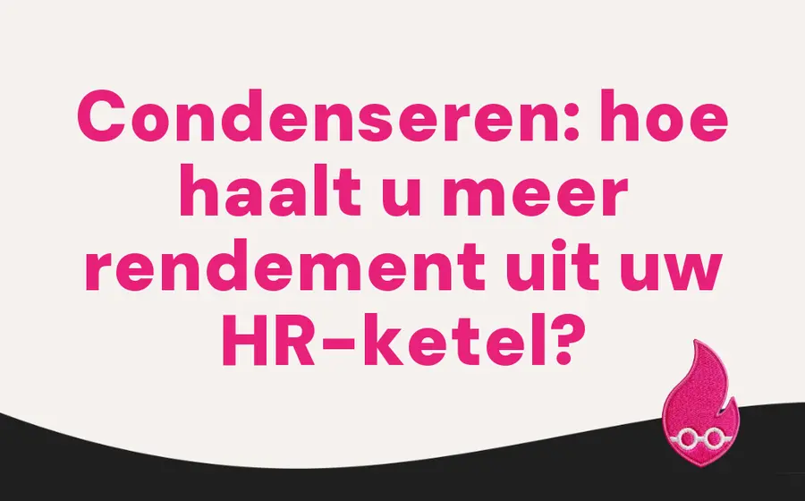 Condenseren: hoe haalt u meer rendement uit uw HR-ketel?
