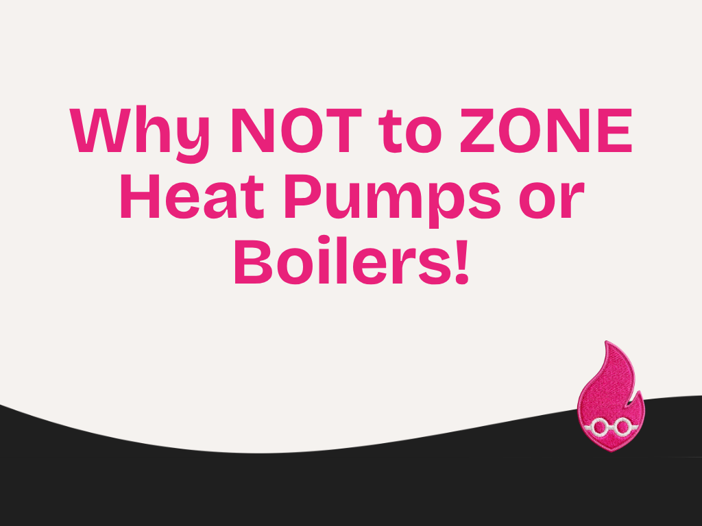 Why NOT to ZONE Heat Pumps or Boilers!