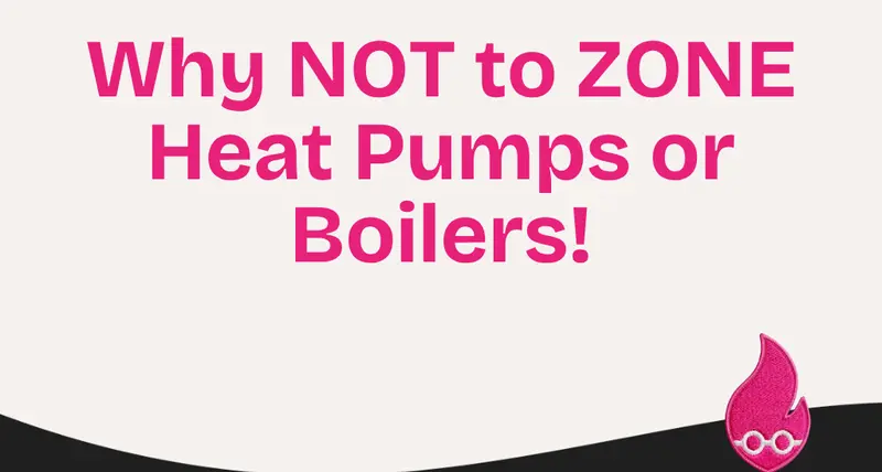Why NOT to ZONE Heat Pumps or Boilers!