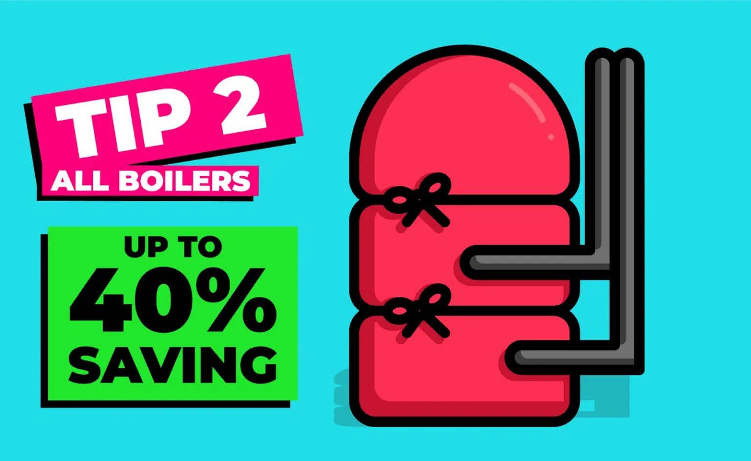 tip 2 all boilers up to 40% saving