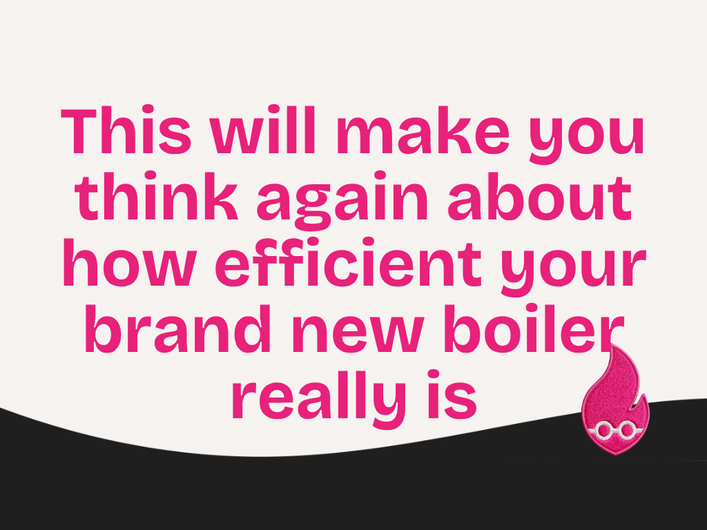 This will make you think again about how efficient your brand new boiler really is