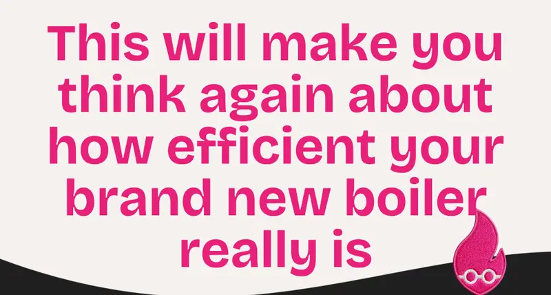 This will make you think again about how efficient your brand new boiler really is