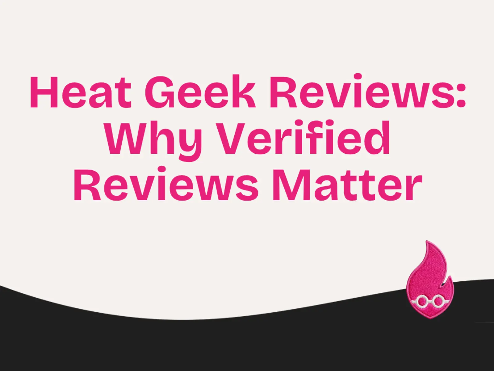 Heat Geek Reviews: Why Verified Reviews Matter