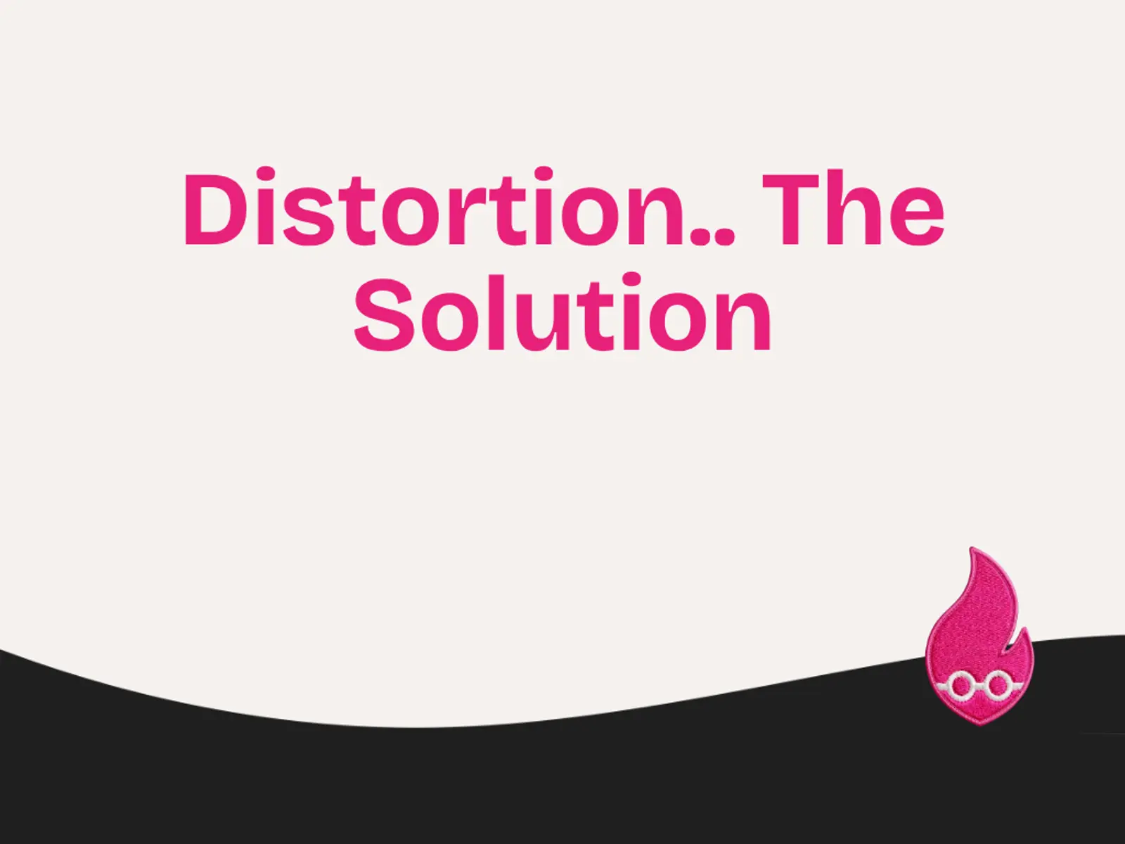 Distortion.. The Solution