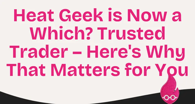 Heat Geek is Now a Which? Trusted Trader – Here’s Why That Matters for You