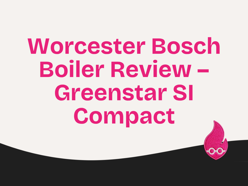 Worcester Bosch Boiler Review – Greenstar SI Compact, Combi.