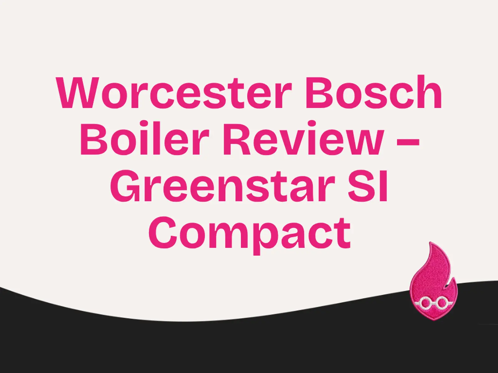 Worcester Bosch Boiler Review – Greenstar SI Compact, Combi.