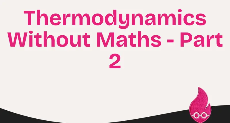 Thermodynamics Without Maths - Part 2