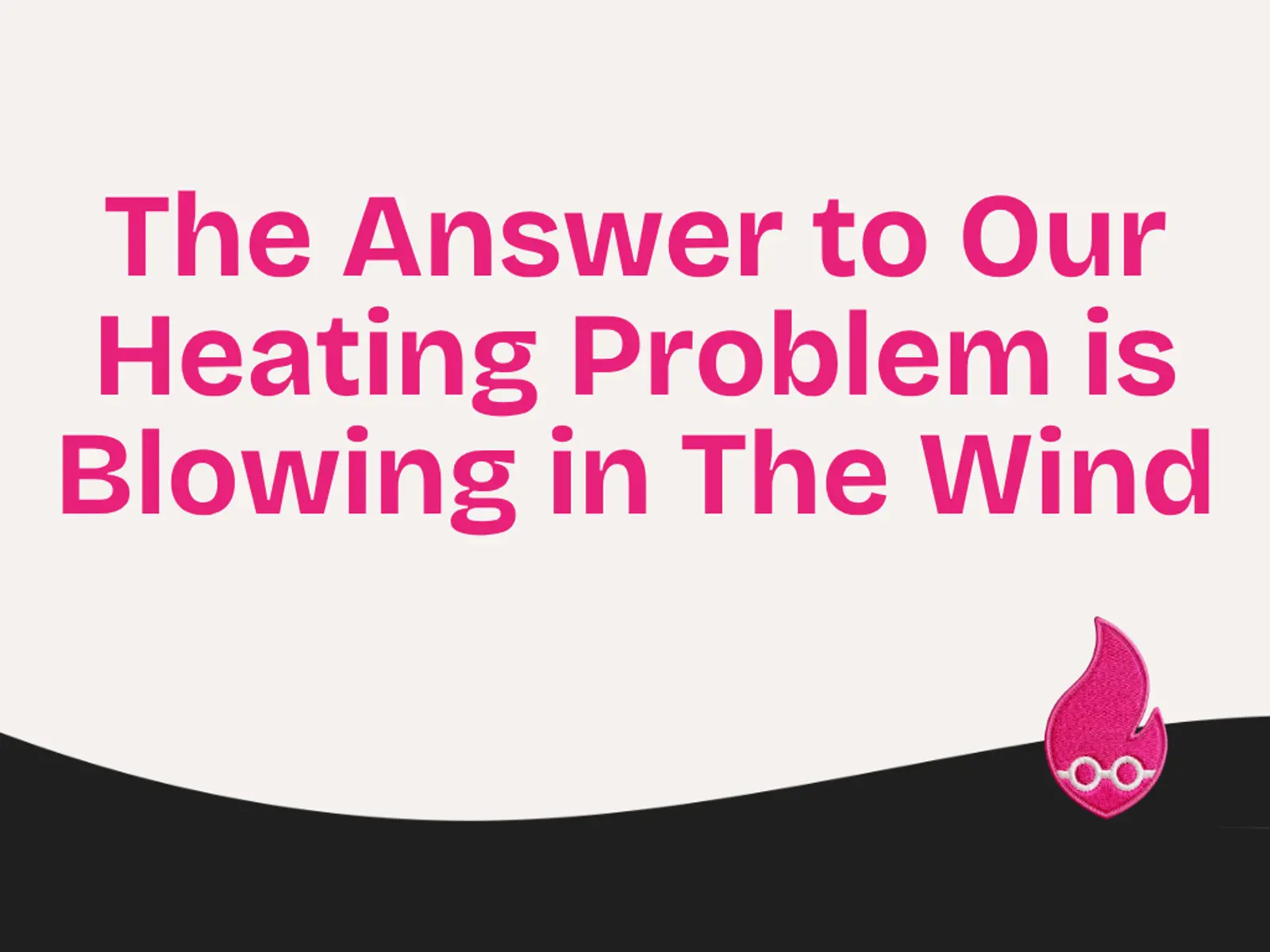 The Answer to Our Heating Problem is Blowing in The Wind