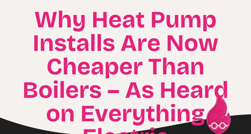 Why Heat Pump Installs Are Now Cheaper Than Boilers – As Heard on Everything Electric