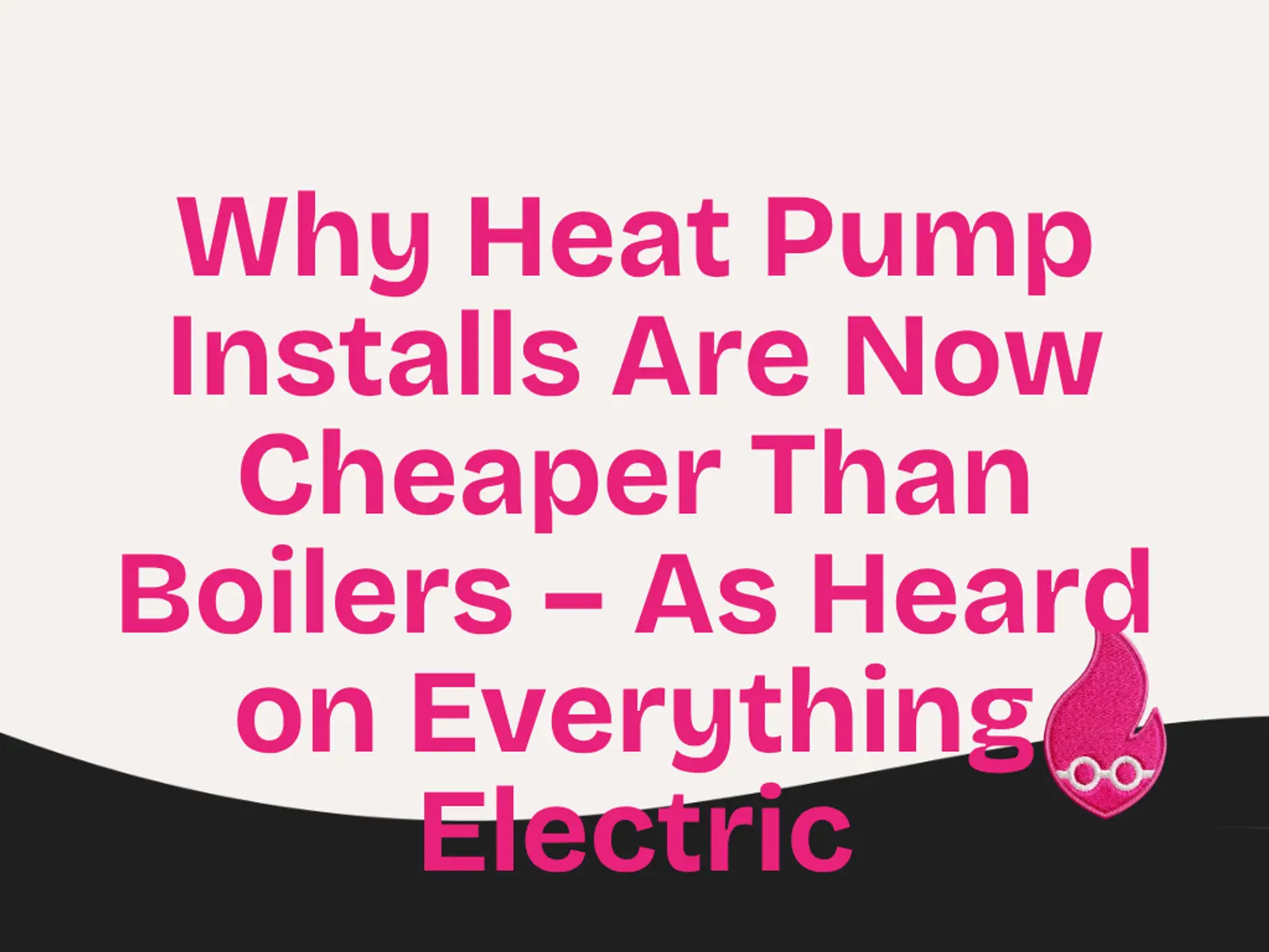 Why Heat Pump Installs Are Now Cheaper Than Boilers – As Heard on Everything Electric