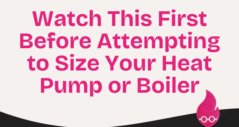 Watch This First Before Attempting to Size Your Heat Pump or Boiler