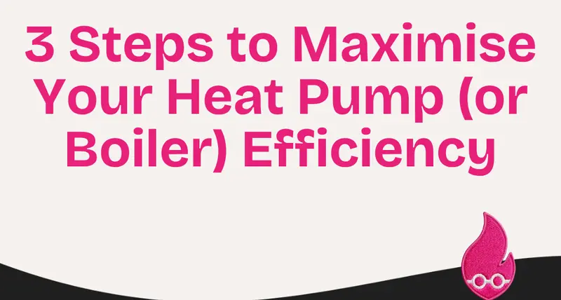 3 Steps to Maximise Your Heat Pump (or Boiler) Efficiency