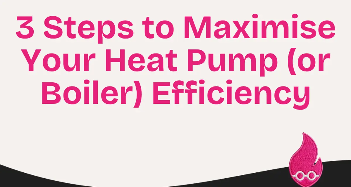 3 Steps to Maximise Your Heat Pump (or Boiler) Efficiency