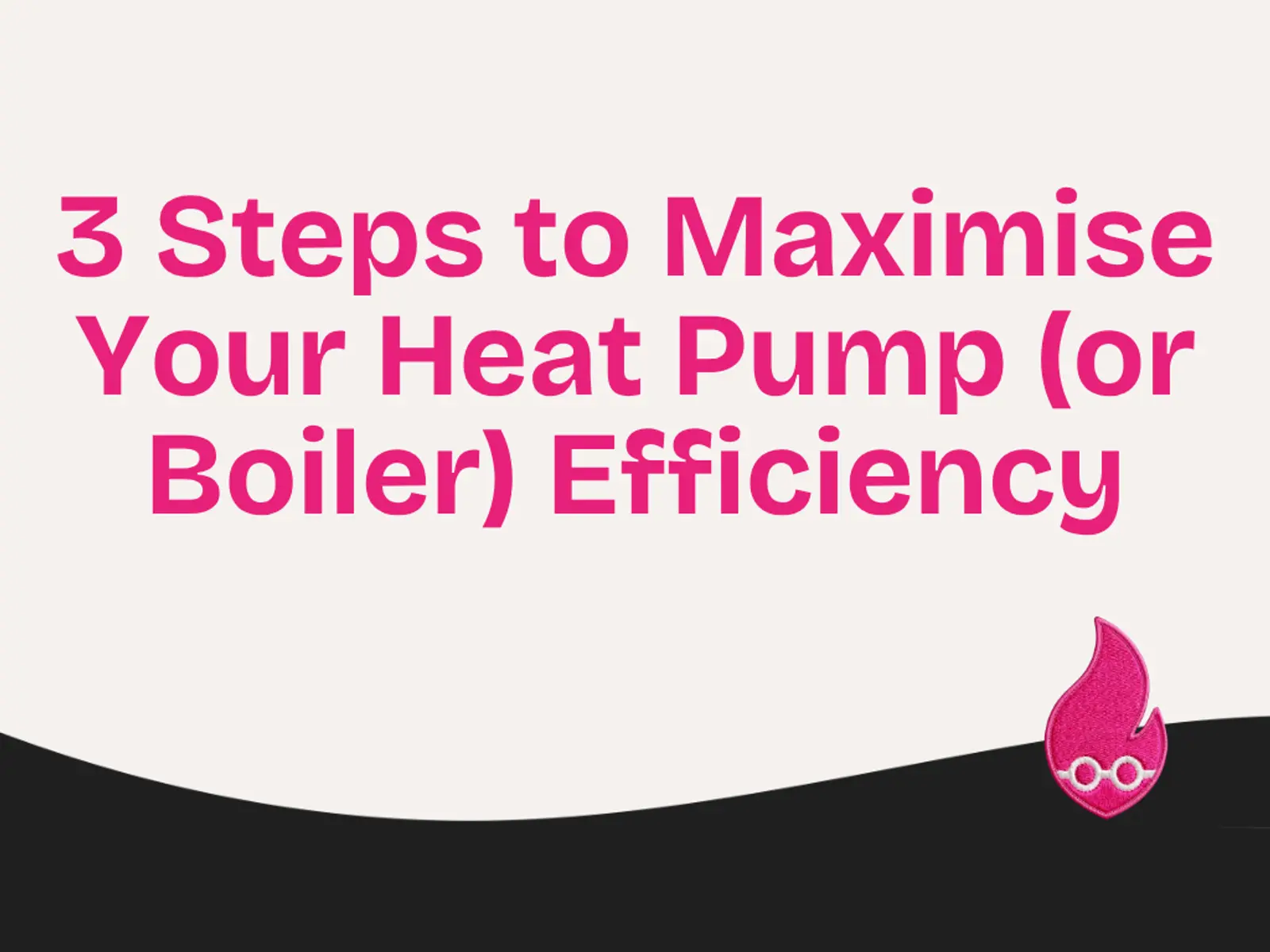 3 Steps to Maximise Your Heat Pump (or Boiler) Efficiency