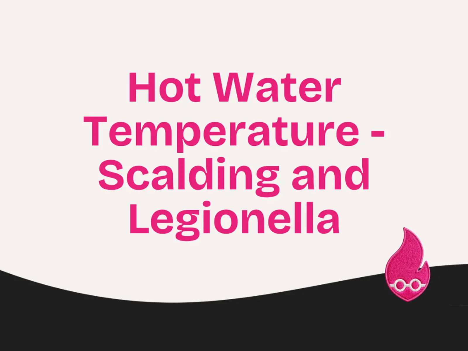 Hot Water Temperature - Scalding and Legionella