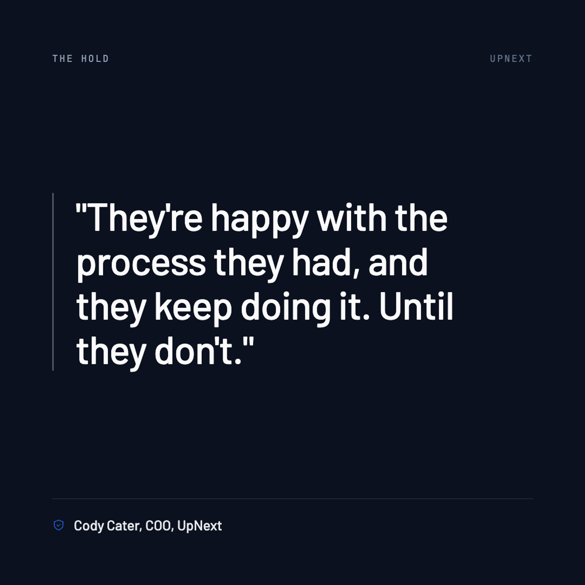 Quote card. "They're happy with the process they had, and they keep doing it. Until they don't." Cody Cater, COO, UpNext.