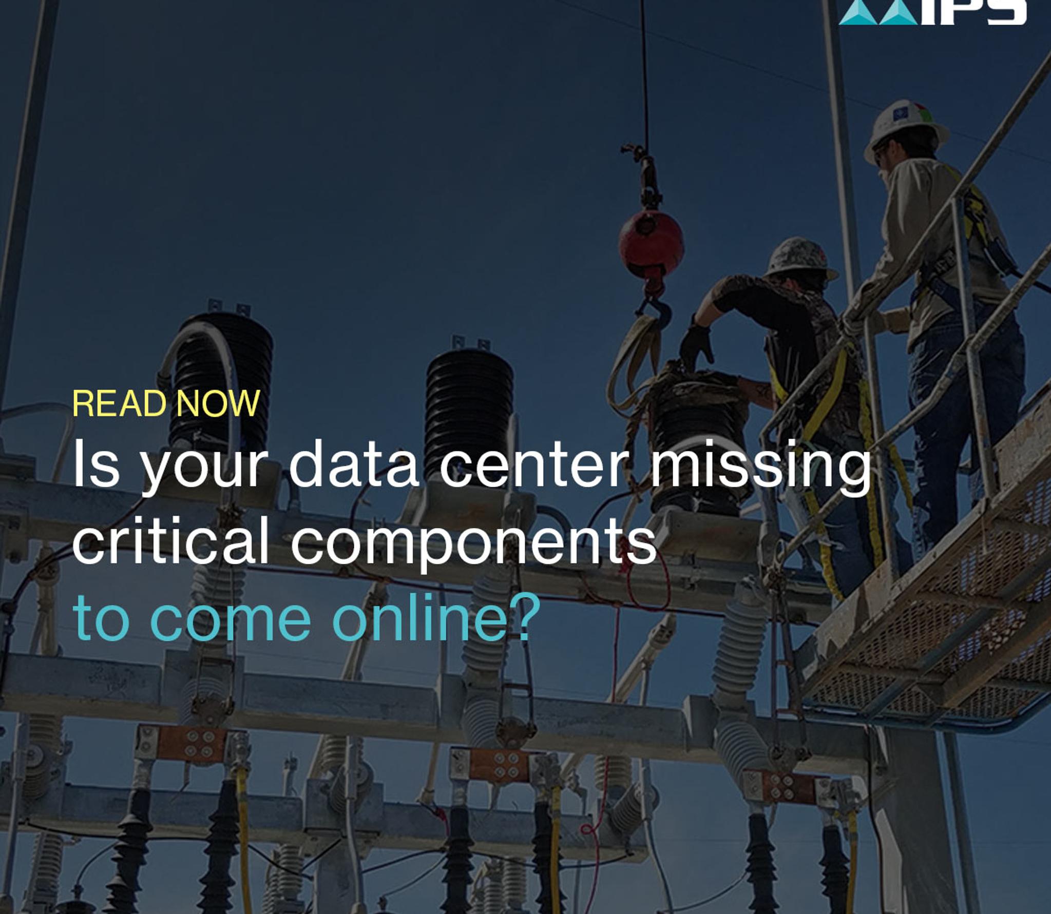 Two technicians work on complex electrical infrastructure, with overlay text 'Is your data center missing critical components to come online?' and the IPS logo.