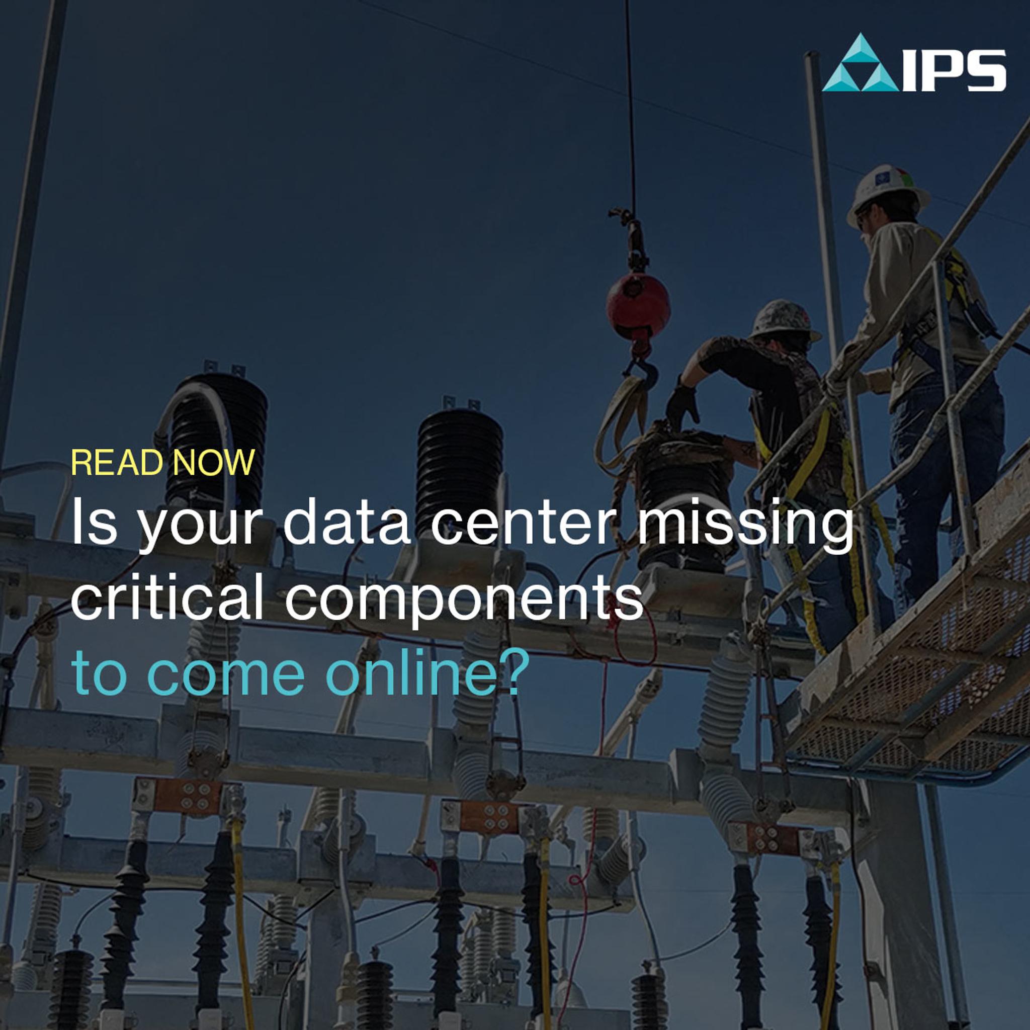 Two technicians work on complex electrical infrastructure, with overlay text 'Is your data center missing critical components to come online?' and the IPS logo.