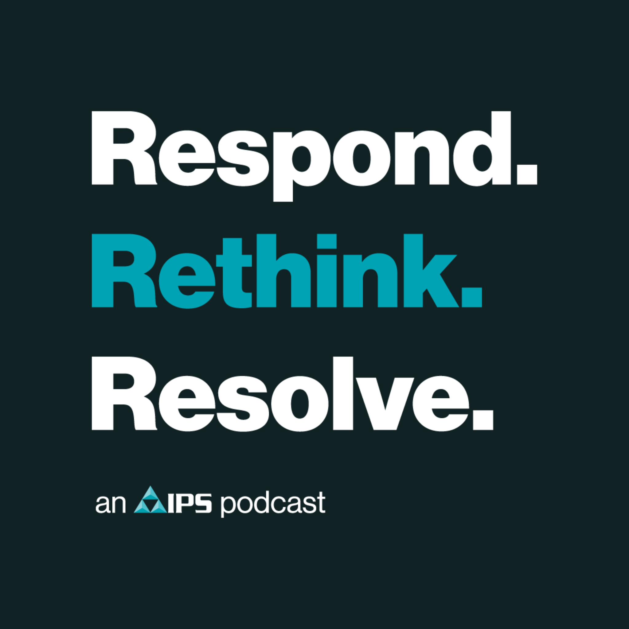 Respond. Rethink. Resolve. An IPS podcast.