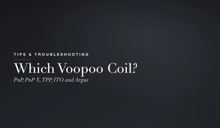 Tips & Troubleshooting - finding the right Voopoo coil: PnP, PnP X, TPP, ITO and Argus