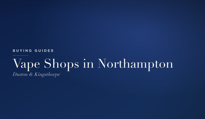 Buying Guides — Vape shops in Northampton: our Duston and Kingsthorpe stores