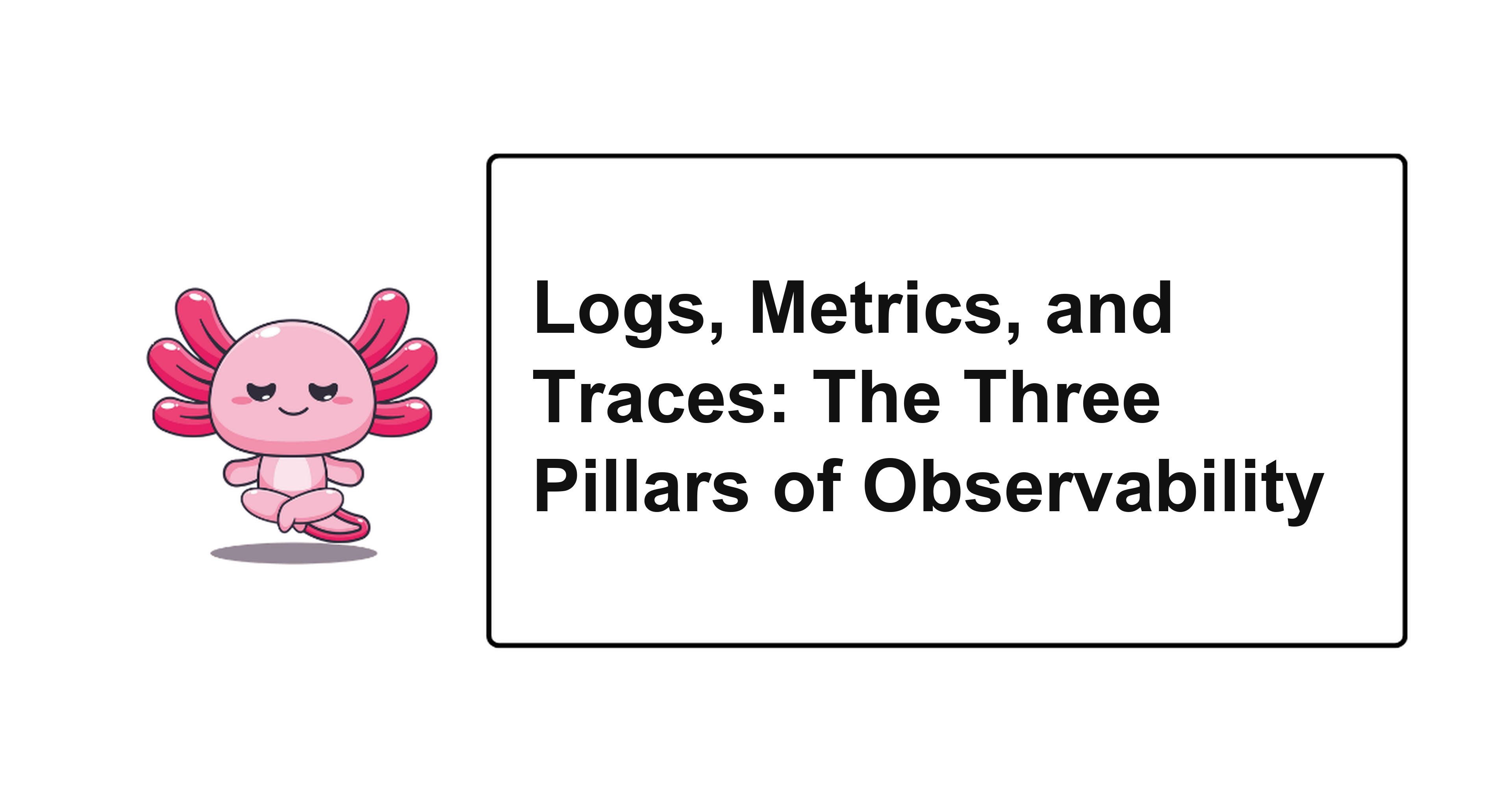 Logs, Metrics, and Traces: The Three Pillars of Observability