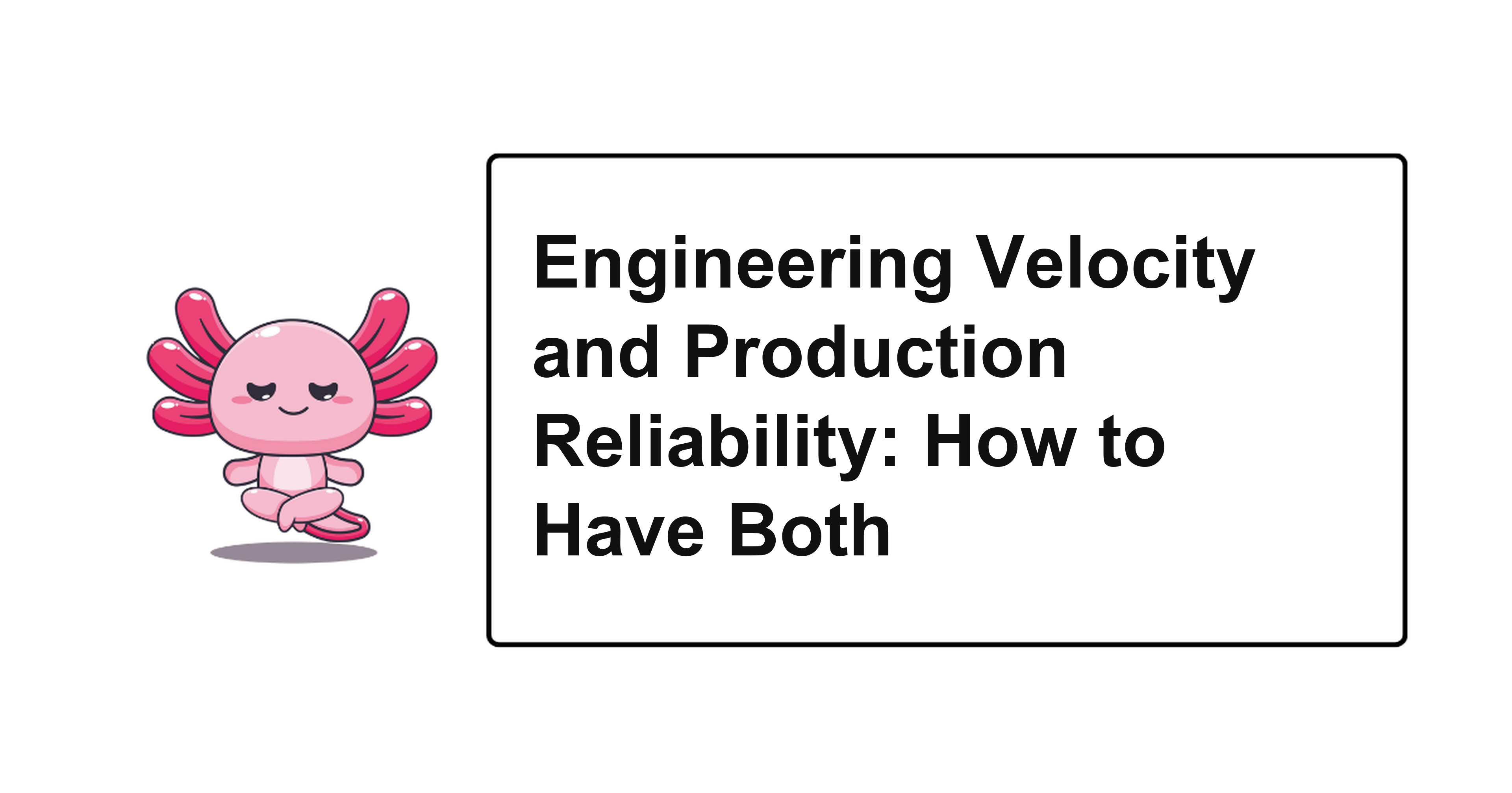 Engineering Velocity and Production Reliability: How to Have Both
