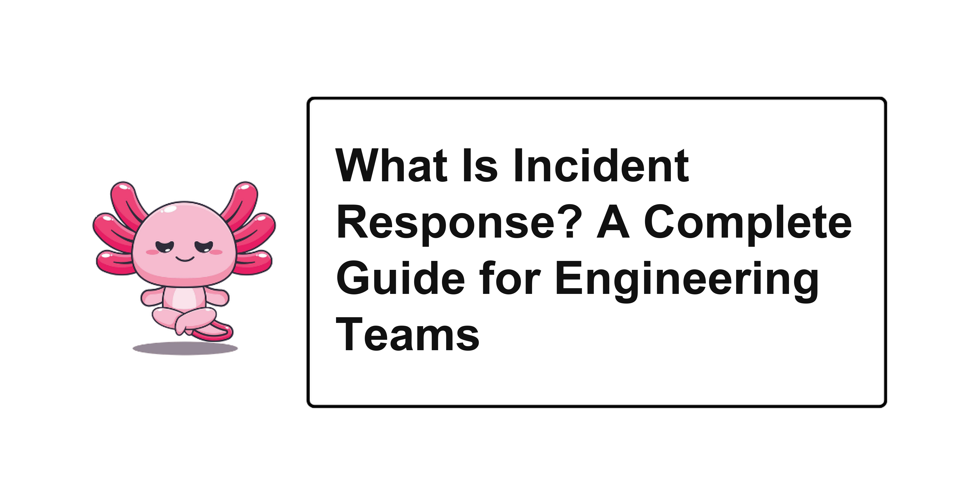 What Is Incident Response? A Complete Guide for Engineering Teams