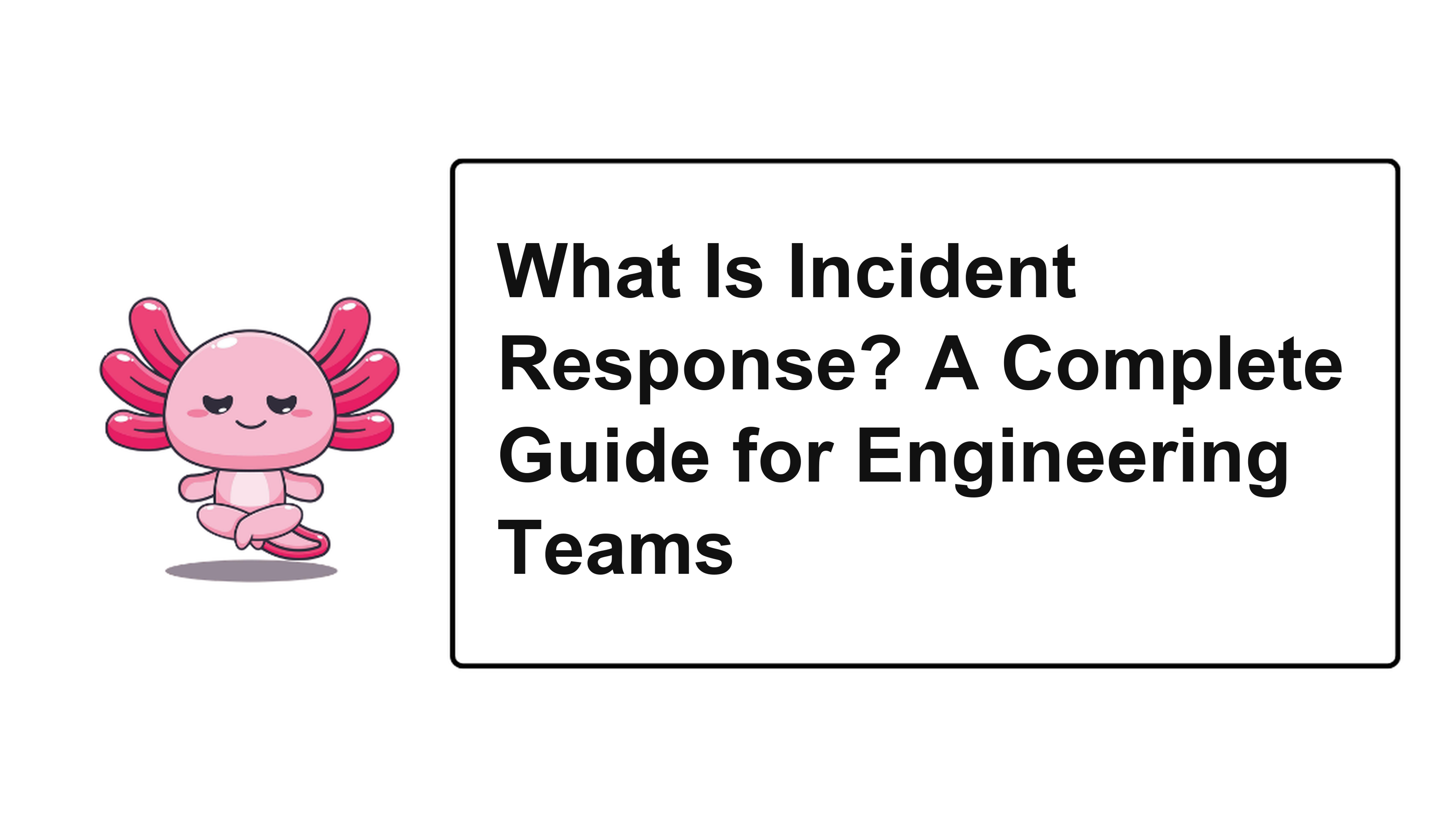 What Is Incident Response? A Complete Guide for Engineering Teams