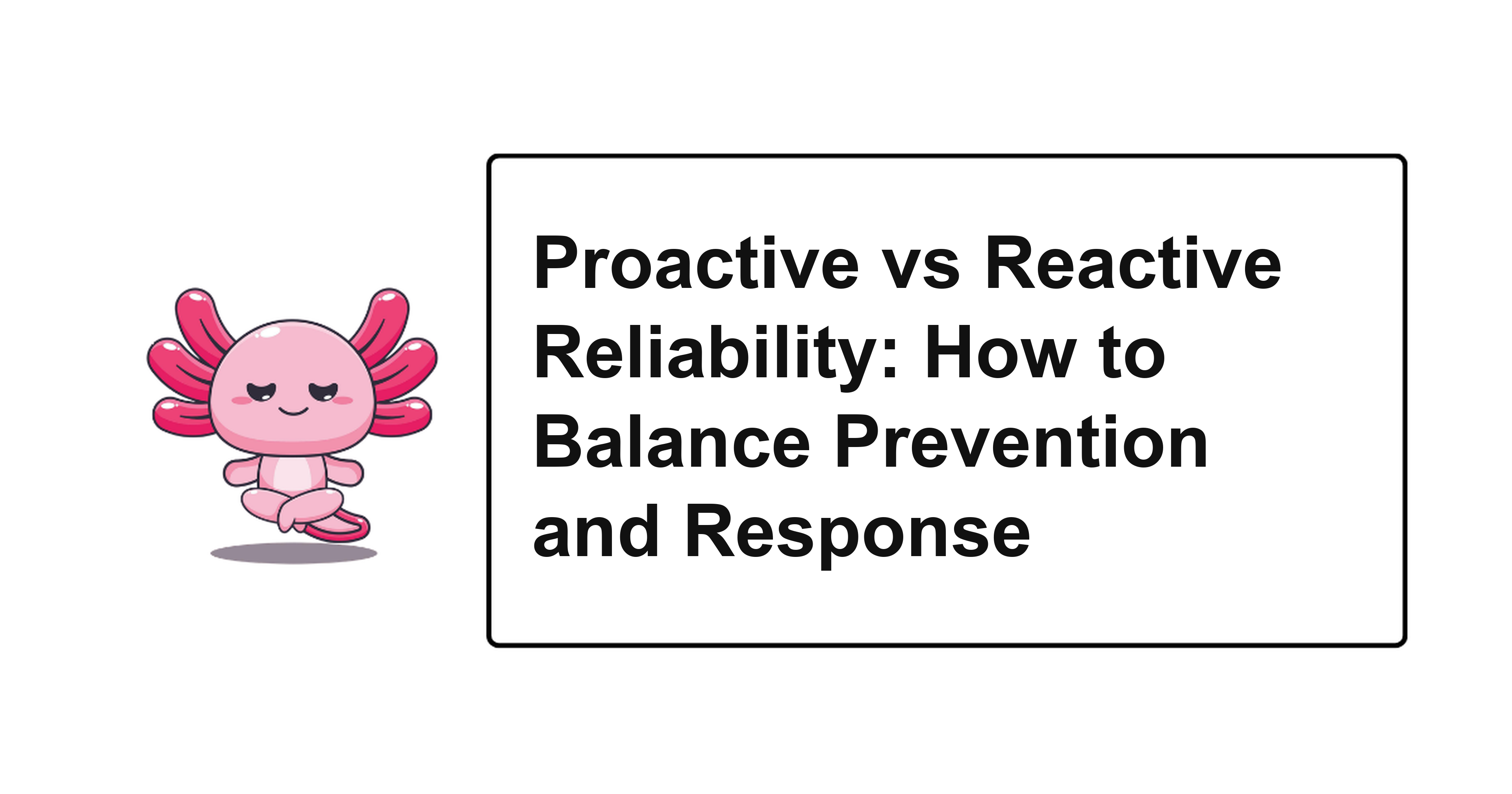 Proactive vs Reactive Reliability: How to Balance Prevention and Response