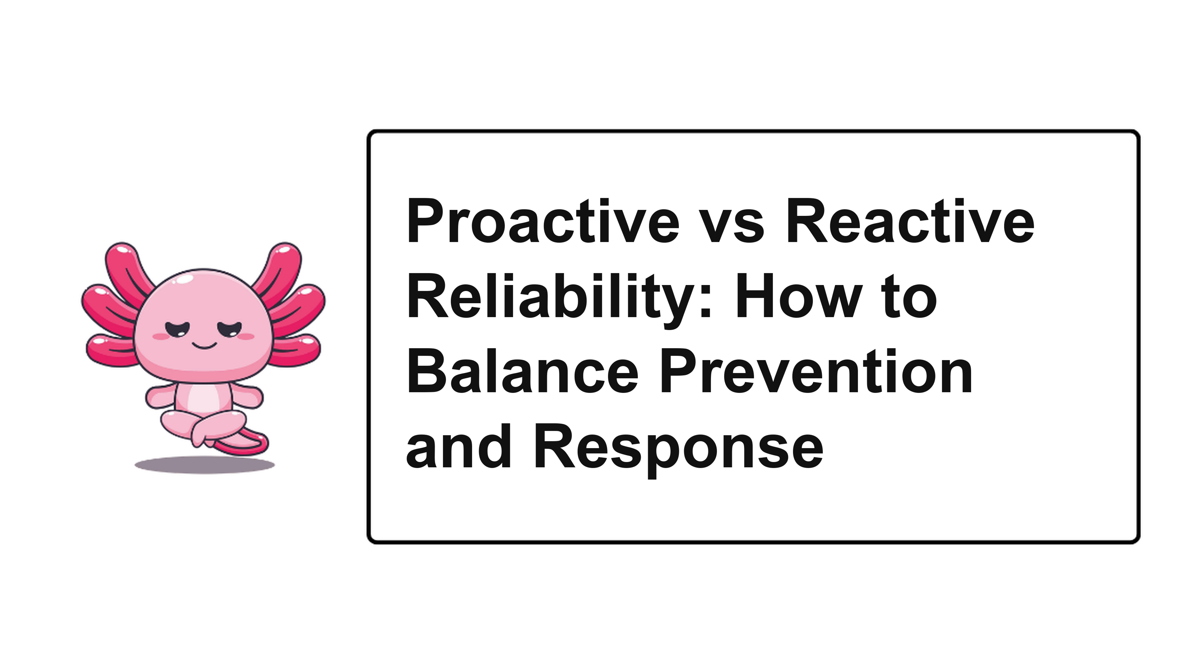 Proactive vs Reactive Reliability: How to Balance Prevention and Response